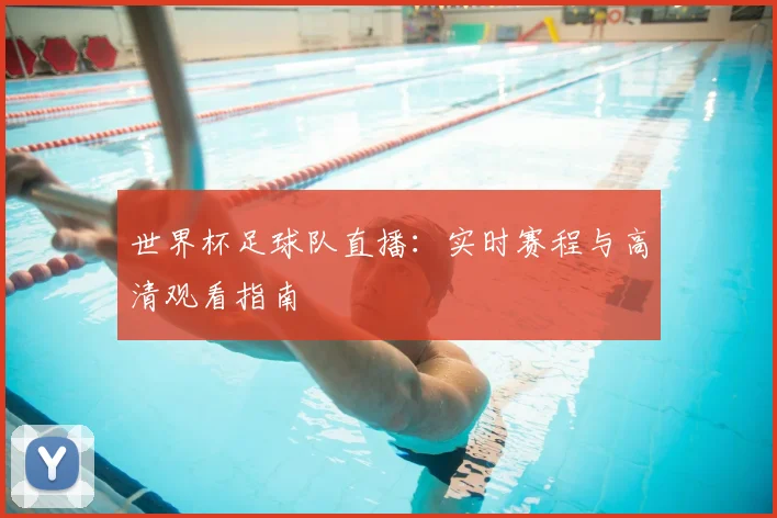 世界杯足球队直播：实时赛程与高清观看指南