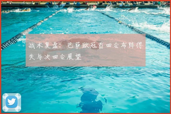 战术复盘：巴萨欧冠首回合布阵得失与次回合展望