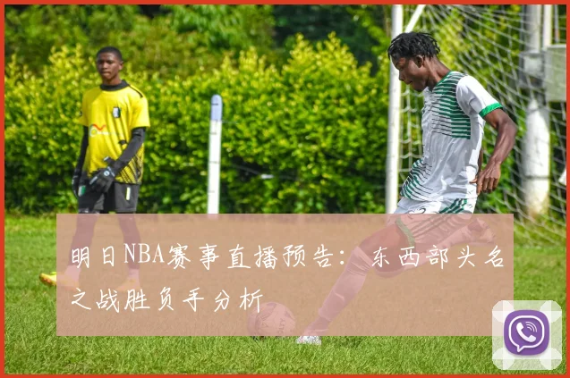明日NBA赛事直播预告：东西部头名之战胜负手分析