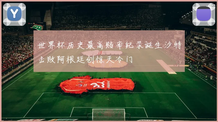 世界杯历史最高赔率纪录诞生沙特击败阿根廷创惊天冷门