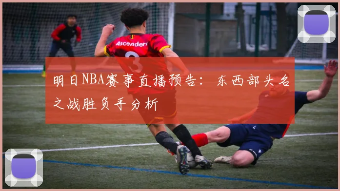 明日NBA赛事直播预告：东西部头名之战胜负手分析
