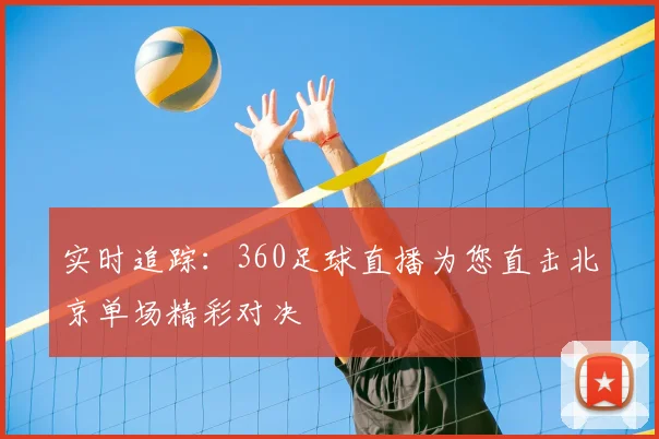 实时追踪：360足球直播为您直击北京单场精彩对决