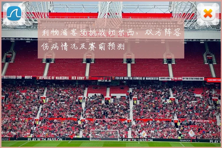 利物浦客场挑战切尔西，双方阵容伤病情况及赛前预测