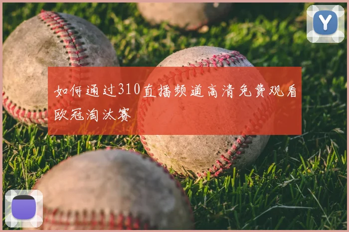 如何通过310直播频道高清免费观看欧冠淘汰赛