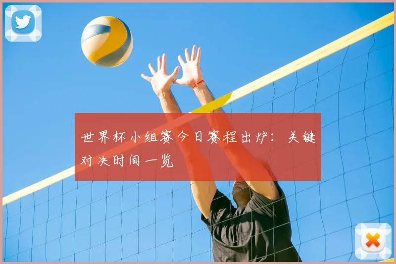 世界杯小组赛今日赛程出炉：关键对决时间一览