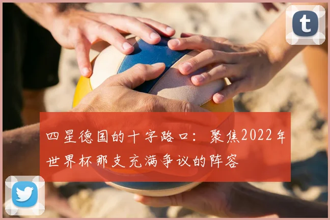 四星德国的十字路口:聚焦2022年世界杯那支充满争议的阵容