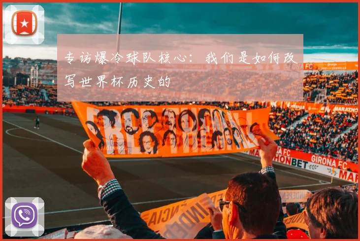 专访爆冷球队核心：我们是如何改写世界杯历史的