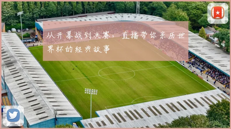 从开幕战到决赛，直播带你亲历世界杯的经典故事