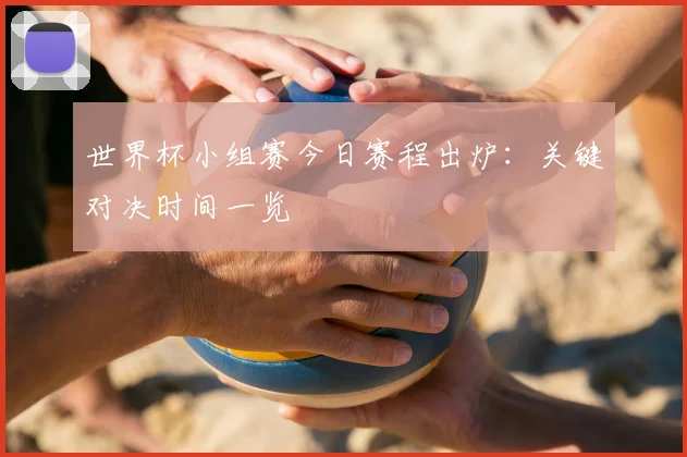 世界杯小组赛今日赛程出炉：关键对决时间一览