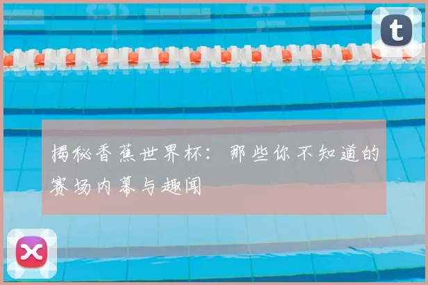 揭秘香蕉世界杯:那些你不知道的赛场内幕与趣闻