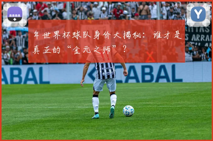 年世界杯球队身价大揭秘：谁才是真正的“金元之师”？