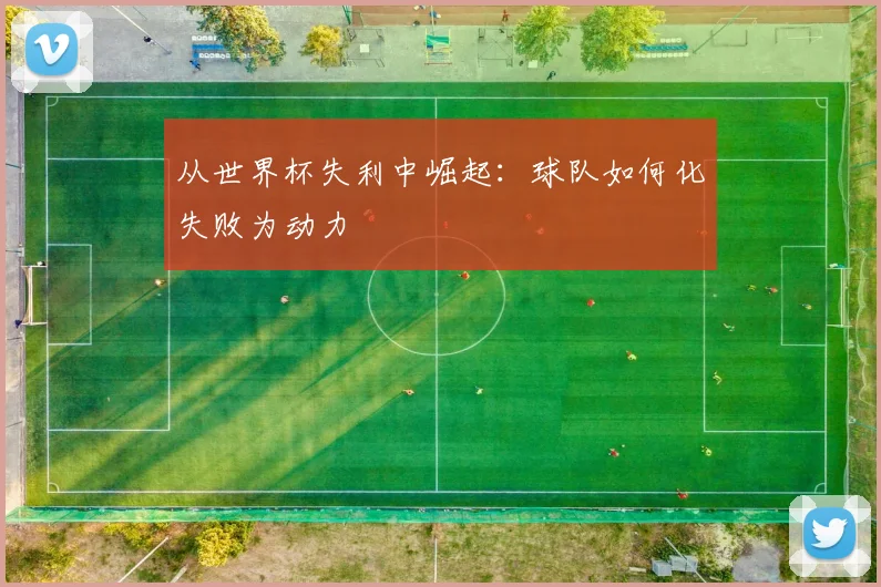 从世界杯失利中崛起:球队如何化失败为动力