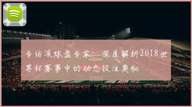 专访滚球盘专家：深度解析2018世界杯赛事中的动态投注奥秘